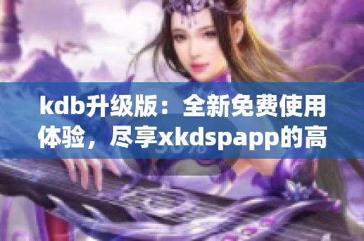 kdb升级版：全新免费使用体验，尽享xkdspapp的高效功能