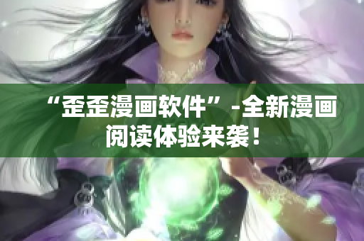 “歪歪漫画软件”-全新漫画阅读体验来袭！