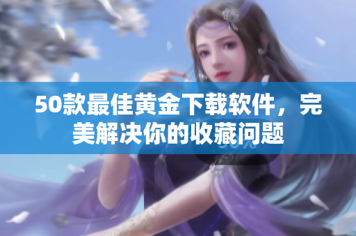 50款最佳黄金下载软件，完美解决你的收藏问题