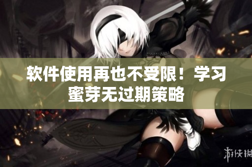 软件使用再也不受限！学习蜜芽无过期策略