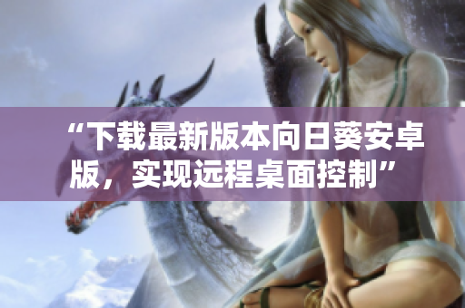 “下载最新版本向日葵安卓版，实现远程桌面控制”