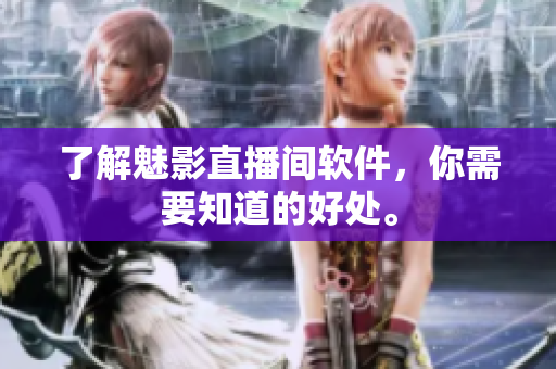 了解魅影直播间软件，你需要知道的好处。