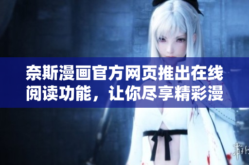 奈斯漫画官方网页推出在线阅读功能，让你尽享精彩漫画