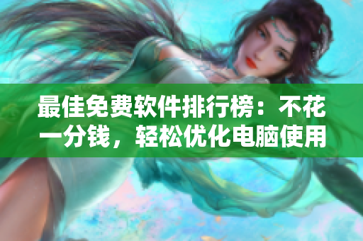 最佳免费软件排行榜：不花一分钱，轻松优化电脑使用体验