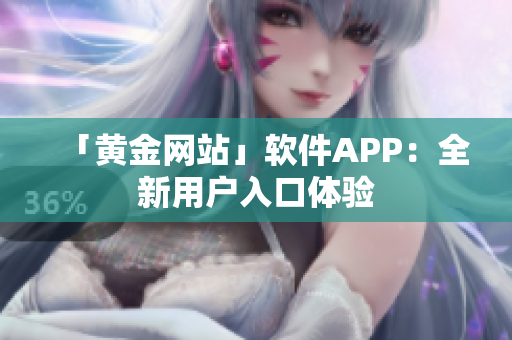 「黄金网站」软件APP：全新用户入口体验