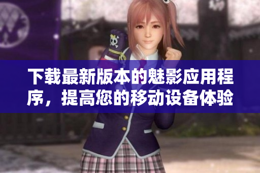 下载最新版本的魅影应用程序，提高您的移动设备体验