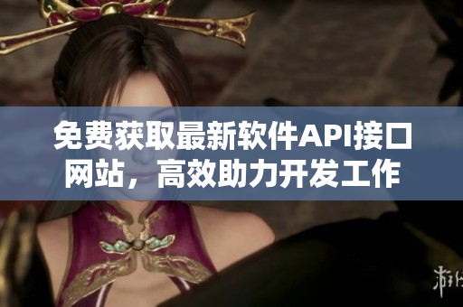 免费获取最新软件API接口网站，高效助力开发工作