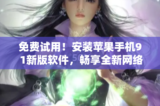免费试用！安装苹果手机9 1新版软件，畅享全新网络体验