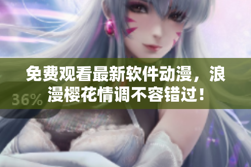 免费观看最新软件动漫，浪漫樱花情调不容错过！