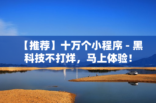 【推荐】十万个小程序 - 黑科技不打烊，马上体验！