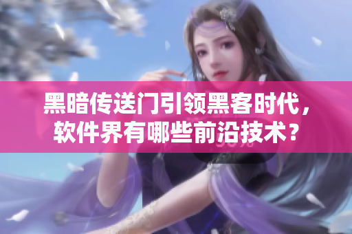 黑暗传送门引领黑客时代，软件界有哪些前沿技术？