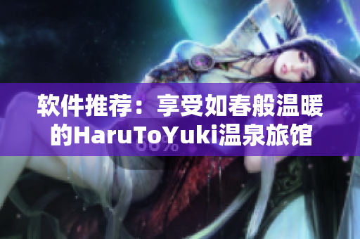 软件推荐：享受如春般温暖的HaruToYuki温泉旅馆