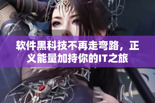 软件黑科技不再走弯路，正义能量加持你的IT之旅