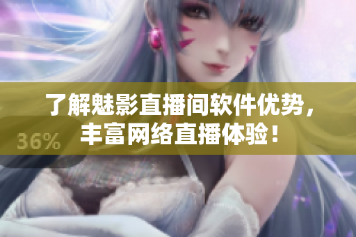 了解魅影直播间软件优势，丰富网络直播体验！