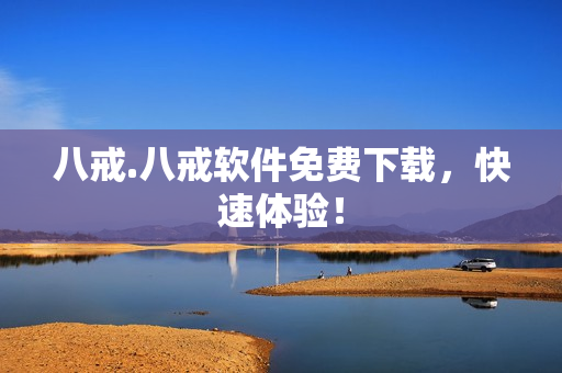 八戒.八戒软件免费下载，快速体验！