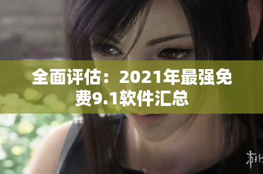 全面评估：2021年最强免费9.1软件汇总
