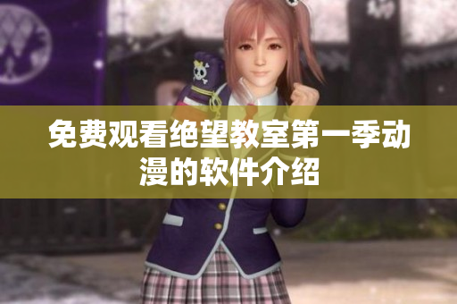 免费观看绝望教室第一季动漫的软件介绍