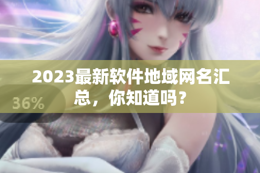 2023最新软件地域网名汇总，你知道吗？