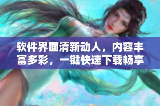 软件界面清新动人，内容丰富多彩，一键快速下载畅享软件世界