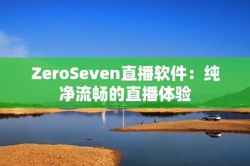 ZeroSeven直播软件：纯净流畅的直播体验