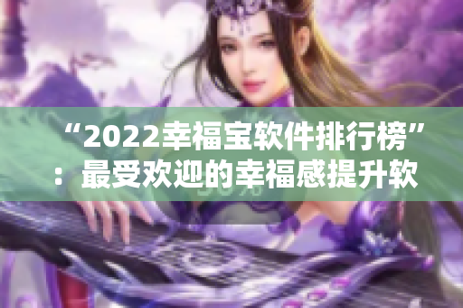 “2022幸福宝软件排行榜”：最受欢迎的幸福感提升软件揭晓