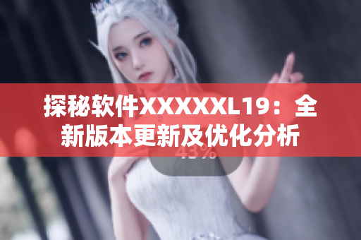 探秘软件XXXXXL19：全新版本更新及优化分析