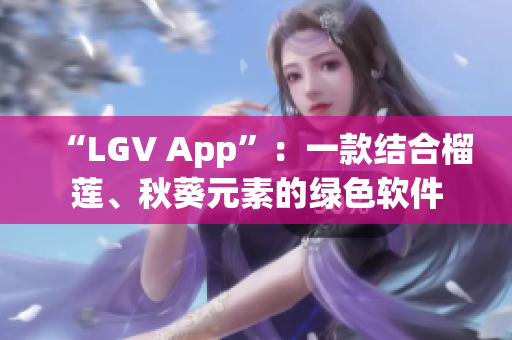 “LGV App”：一款结合榴莲、秋葵元素的绿色软件