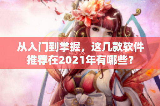 从入门到掌握，这几款软件推荐在2021年有哪些？