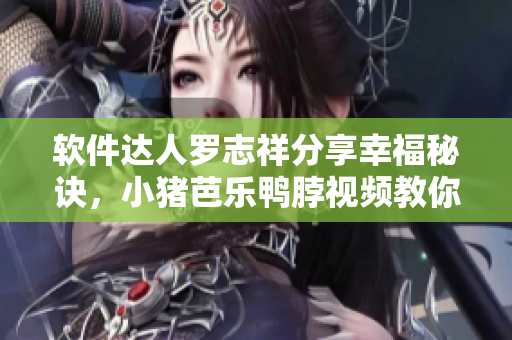 软件达人罗志祥分享幸福秘诀，小猪芭乐鸭脖视频教你学会编程