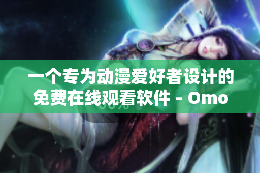 一个专为动漫爱好者设计的免费在线观看软件 - Omofun