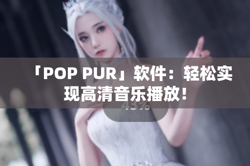 「POP PUR」软件：轻松实现高清音乐播放！