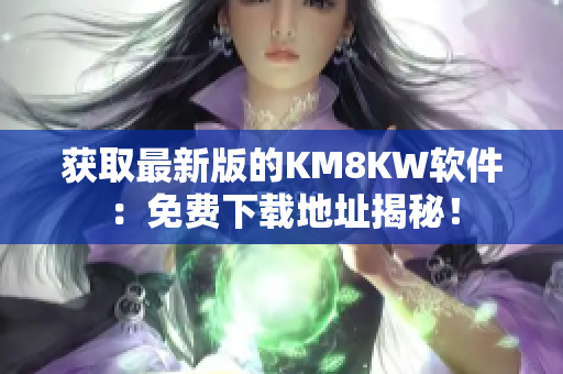 获取最新版的KM8KW软件：免费下载地址揭秘！