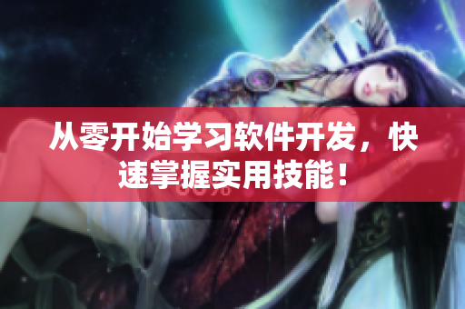 从零开始学习软件开发，快速掌握实用技能！
