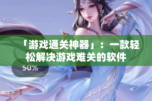 「游戏通关神器」：一款轻松解决游戏难关的软件