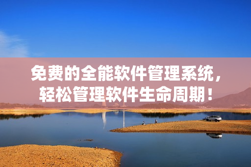免费的全能软件管理系统，轻松管理软件生命周期！