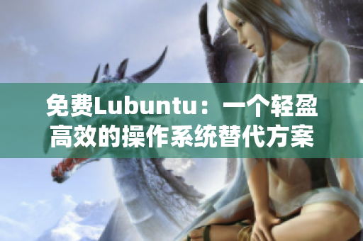 免费Lubuntu：一个轻盈高效的操作系统替代方案