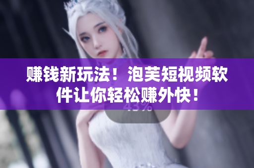 赚钱新玩法！泡芙短视频软件让你轻松赚外快！