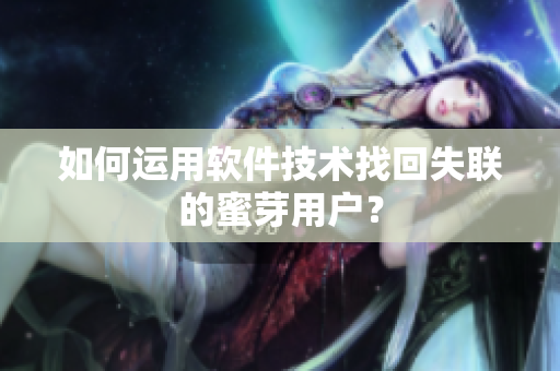 如何运用软件技术找回失联的蜜芽用户？