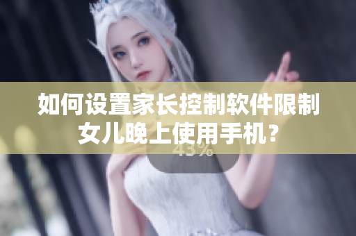 如何设置家长控制软件限制女儿晚上使用手机？