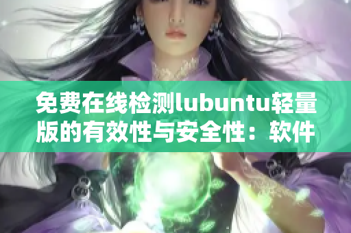 免费在线检测lubuntu轻量版的有效性与安全性：软件评估指南