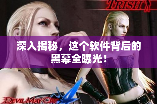 深入揭秘，这个软件背后的黑幕全曝光！