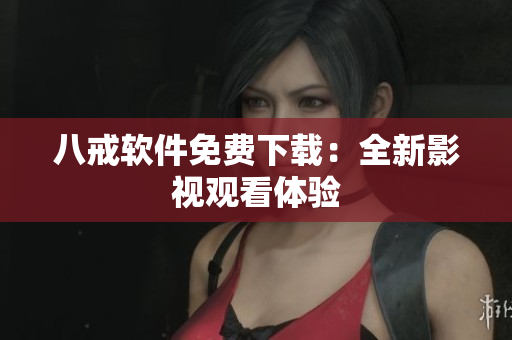 八戒软件免费下载：全新影视观看体验