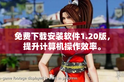 免费下载安装软件1.20版，提升计算机操作效率。