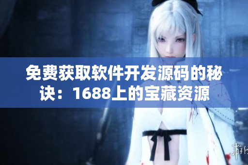 免费获取软件开发源码的秘诀：1688上的宝藏资源