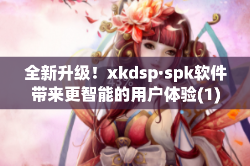 全新升级！xkdsp·spk软件带来更智能的用户体验(1)