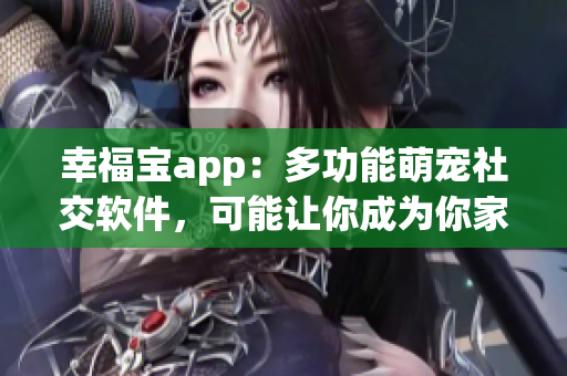 幸福宝app：多功能萌宠社交软件，可能让你成为你家宠物的VIP！