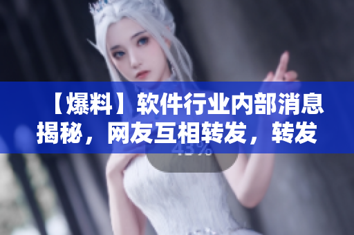 【爆料】软件行业内部消息揭秘，网友互相转发，转发必火！