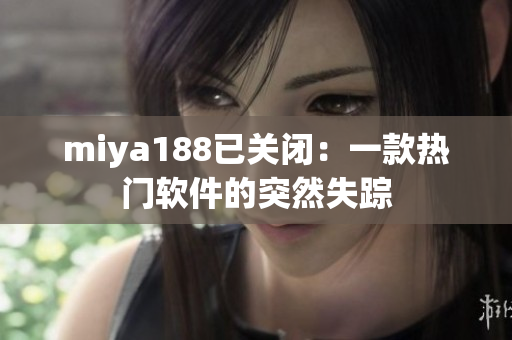 miya188已关闭：一款热门软件的突然失踪