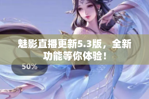 魅影直播更新5.3版，全新功能等你体验！