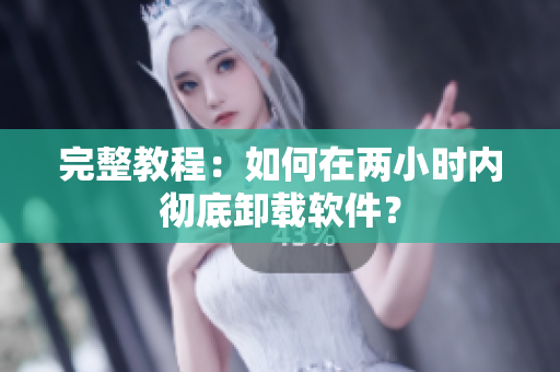 完整教程：如何在两小时内彻底卸载软件？